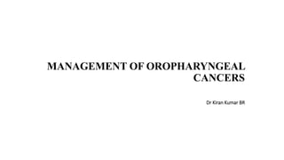 MANAGEMENT OF OROPHARYNGEAL
CANCERS
Dr Kiran Kumar BR
 