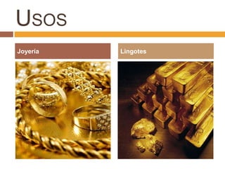 USOS
Joyería   Lingotes
 