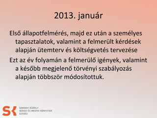 2013. január
Első állapotfelmérés, majd ez után a személyes
tapasztalatok, valamint a felmerült kérdések
alapján ütemterv és költségvetés tervezése
Ezt az év folyamán a felmerülő igények, valamint
a később megjelenő törvényi szabályozás
alapján többször módosítottuk.

 