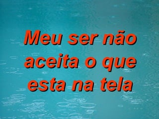 Meu ser não aceita o que esta na tela 