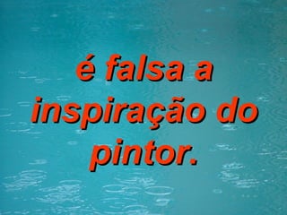 é falsa a inspiração do pintor. 