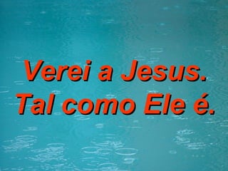 Verei a Jesus. Tal como Ele é. 