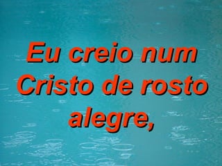 Eu creio num Cristo de rosto alegre, 