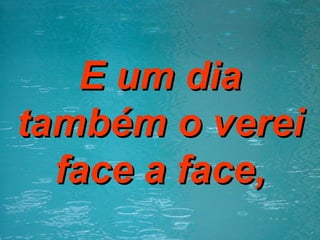 E um dia também o verei face a face, 
