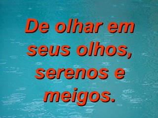 De olhar em seus olhos, serenos e meigos. 