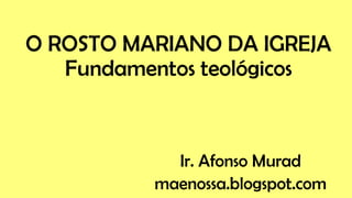 O ROSTO MARIANO DA IGREJA
Fundamentos teológicos
Ir. Afonso Murad
maenossa.blogspot.com
 
