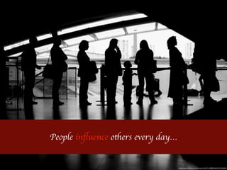 https://www.ﬂickr.com/photos/100072129@N06/9473034895/
People inﬂuence others every day…
 