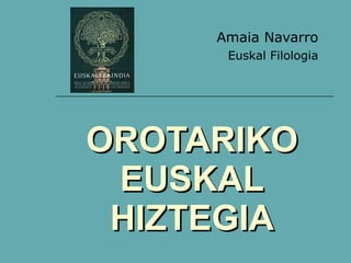 OROTARIKO EUSKAL HIZTEGIA Amaia Navarro Euskal Filologia 