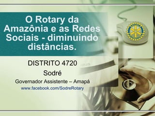 O Rotary da
Amazônia e as Redes
Sociais - diminuindo
    distâncias.
      DISTRITO 4720
          Sodré
  Governador Assistente – Amapá
    www.facebook.com/SodreRotary
 