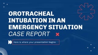 OROTRACHEAL
INTUBATION IN AN
EMERGENCY SITUATION
CASE REPORT
Here is where your presentation begins
 