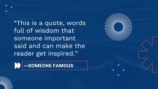 —SOMEONE FAMOUS
“This is a quote, words
full of wisdom that
someone important
said and can make the
reader get inspired.”
 