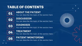 01 You can describe the topic of the section here
ABOUT THE PATIENT
TABLE OF CONTENTS
02 You can describe the topic of the section here
DISCUSSION
03 You can describe the topic of the section here
DIAGNOSIS
04 You can describe the topic of the section here
TREATMENT
05 You can describe the topic of the section here
PATIENT MONITORING
 