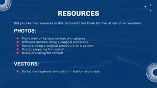 Did you like the resources in this template? Get them for free at our other websites:
PHOTOS:
● Front view of handsome man with glasses
● Different doctors doing a surgical procedure
● Doctors doing a surgical procedure on a patient
● Doctor preparing for consult
● Nurse preparing for consult
VECTORS:
● Social media promo template for fashion store sale
RESOURCES
 