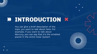 You can give a brief description of the
topic you want to talk about here. For
example, if you want to talk about
Mercury, you can say that it’s the smallest
planet in the entire Solar System
INTRODUCTION
 