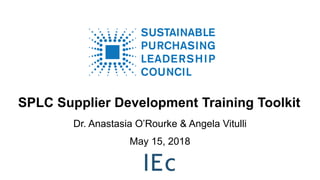 SPLC Supplier Development Training Toolkit
Dr. Anastasia O’Rourke & Angela Vitulli
1
May 15, 2018
 