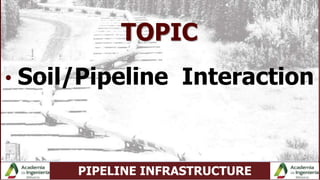 PIPELINE INFRASTRUCTURE
TOPIC
• Soil/Pipeline Interaction
 