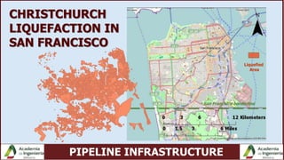 PIPELINE INFRASTRUCTURE
San Francisco borderline
Liquefied
Area
CHRISTCHURCH
LIQUEFACTION IN
SAN FRANCISCO
 