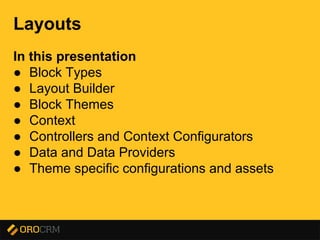 Presentation title here
Layouts
In this presentation
● Block Types
● Layout Builder
● Block Themes
● Context
● Controllers and Context Configurators
● Data and Data Providers
● Theme specific configurations and assets
 