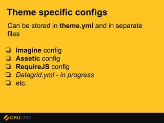 Presentation title here
Theme specific configs
Can be stored in theme.yml and in separate
files
❏ Imagine config
❏ Assetic config
❏ RequireJS config
❏ Datagrid.yml - in progress
❏ etc.
 