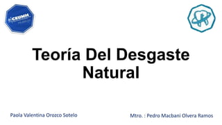 Teoría Del Desgaste
Natural
Paola Valentina Orozco Sotelo Mtro. : Pedro Macbani Olvera Ramos
 