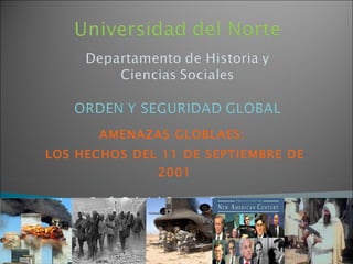 AMENAZAS GLOBLAES:  LOS HECHOS DEL 11 DE SEPTIEMBRE DE 2001 Prof. Gabriel Orozco Restrepo Doctor en Economía y Relaciones Internacionales 