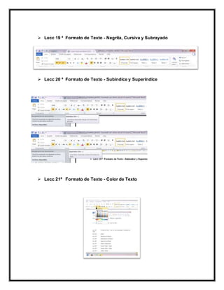 Lecc 19 ª Formato de Texto - Negrita, Cursiva y Subrayado
 Lecc 20 ª Formato de Texto - Subíndice y Superíndice
 Lecc 21ª Formato de Texto - Color de Texto
 