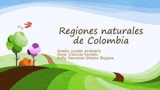 Regiones naturales
de Colombia
Grado: cuarto primaria
Área: Ciencias sociales
Kelly Vannessa Orozco Bayona
 