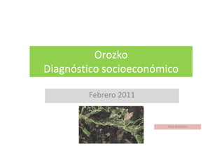 Orozko
Diagnóstico socioeconómico

        Febrero 2011


                       Iñaki Beristain
 