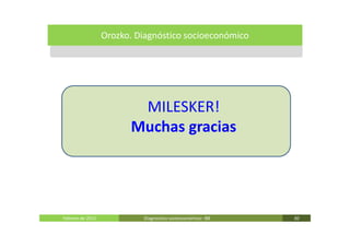 Orozko. Diagnóstico socioeconómico




                         MILESKER!
                        Muchas gracias




Febrero de 2011            Diagnóstico socieoconómico- IBE   30
 