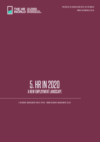 5.HRIN2020
ANEWEMPLOYMENTLANDSCAPE
A RESOURCE MANAGEMENT WHITE PAPER • WWW.RESOURCE-MANAGEMENT.CO.UK
PRESENTED IN ASSOCIATION WITH THE HR WORLD
WWW.THEHRWORLD.CO.UK
 
