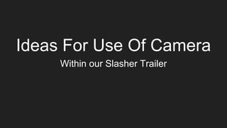 Ideas For Use Of Camera
Within our Slasher Trailer
 