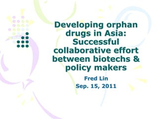 Developing orphan
   drugs in Asia:
     Successful
collaborative effort
between biotechs &
   policy makers
       Fred Lin
     Sep. 15, 2011
 