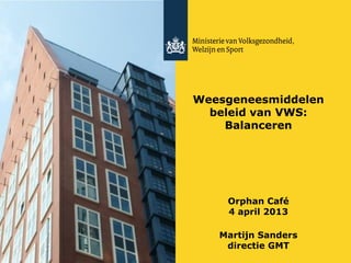 Weesgeneesmiddelen
beleid van VWS:
Balanceren
Orphan Café
4 april 2013
Martijn Sanders
directie GMT
 