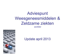 Adviespunt
Weesgeneesmiddelen &
Zeldzame ziekten
werktitel
Update april 2013
 