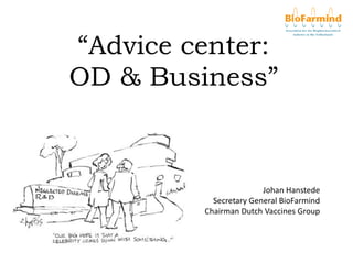 “Advice center:
OD & Business”
Johan Hanstede
Secretary General BioFarmind
Chairman Dutch Vaccines Group
 