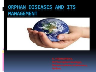 ORPHAN DISEASES AND ITS
MANAGEMENT
K.VISHNUPRIYA,
M.Pharm(pharmacology),
Ratnam institute of pharmacy,
Nellore.
 
