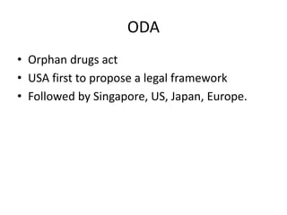 ODA
• Orphan drugs act
• USA first to propose a legal framework
• Followed by Singapore, US, Japan, Europe.
 