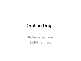 Orphan Drugs
By Sumaiya Banu
S.Y.B.Pharmacy
 