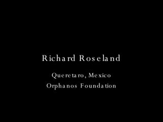 Richard Roseland Queretaro, Mexico Orphanos Foundation 