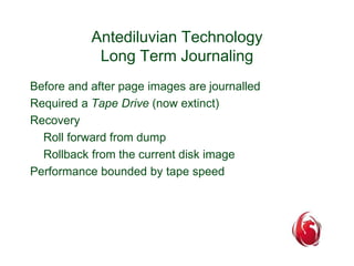 Antediluvian Technology 
Long Term Journaling 
Before and after page images are journalled 
Required a Tape Drive (now ext...