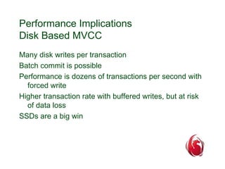 Performance Implications 
Disk Based MVCC 
Many disk writes per transaction 
Batch commit is possible 
Performance is doze...