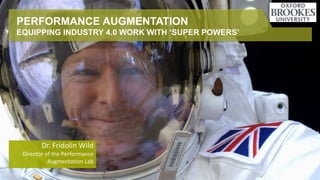 PERFORMANCE AUGMENTATION
EQUIPPING INDUSTRY 4.0 WORK WITH ‘SUPER POWERS’
Dr. Fridolin Wild
Director of the Performance
Augmentation Lab
 