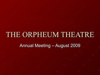 THE ORPHEUM THEATRE Annual Meeting – August 2009 