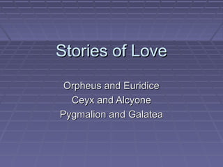 Stories of LoveStories of Love
Orpheus and EuridiceOrpheus and Euridice
Ceyx and AlcyoneCeyx and Alcyone
Pygmalion and GalateaPygmalion and Galatea
 