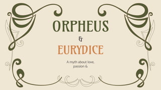 ORPHEUS
&
EURYDICE
A myth about love,
passion &
 