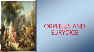 ORPHEUS AND
EURYDICE
 