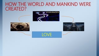 HOW THE WORLD AND MANKIND WERE
CREATED?
LOVE
 