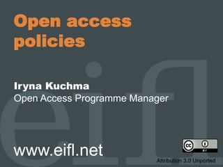 Open access
policies
Iryna Kuchma
Open Access Programme Manager
www.eifl.net Attribution 3.0 Unported
 