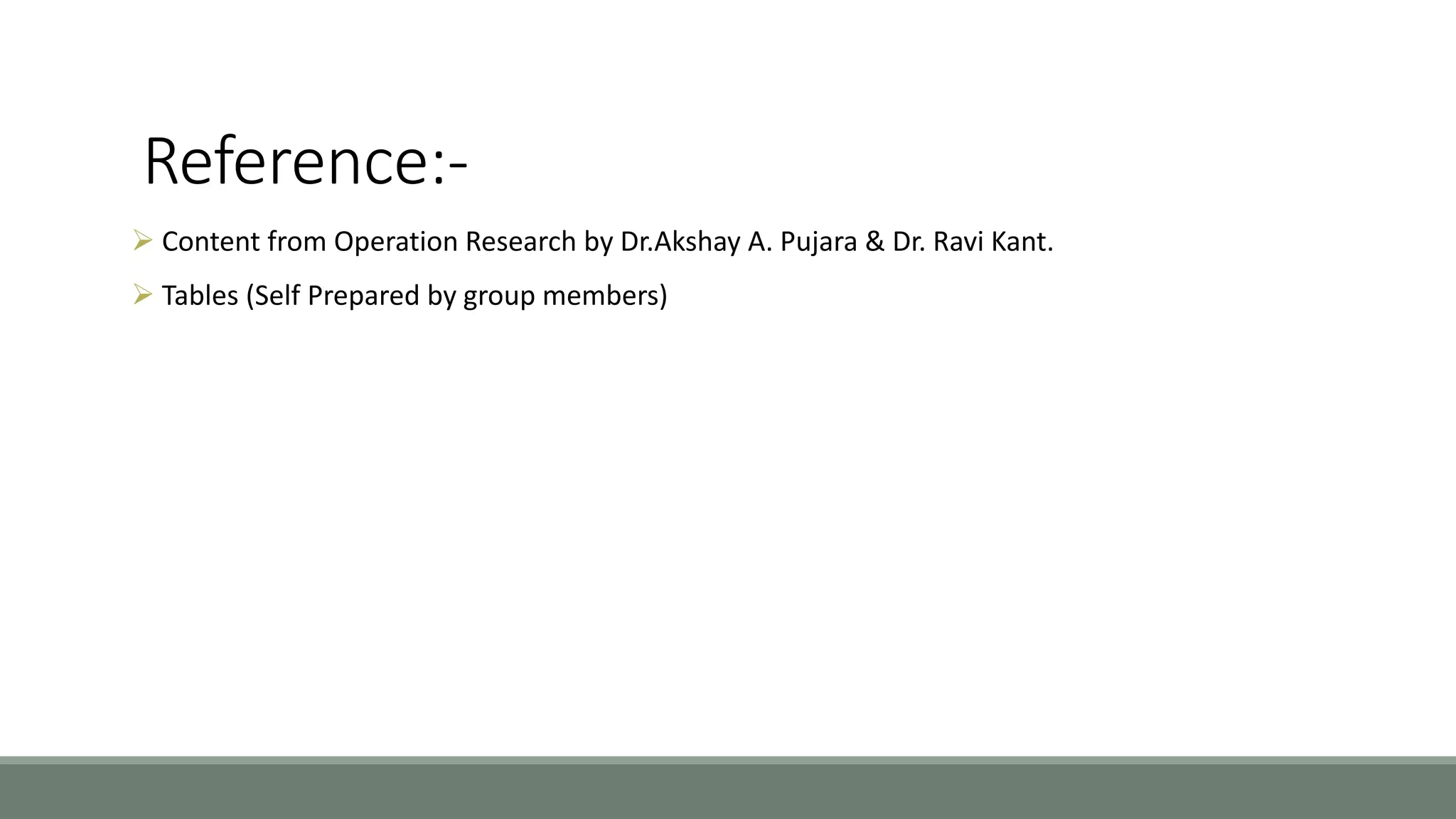 Reference:-
 Content from Operation Research by Dr.Akshay A. Pujara & Dr. Ravi Kant.
 Tables (Self Prepared by group members)
 