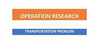 OPERATION RESEARCH
TRANSPORTATION PROBLEM
 